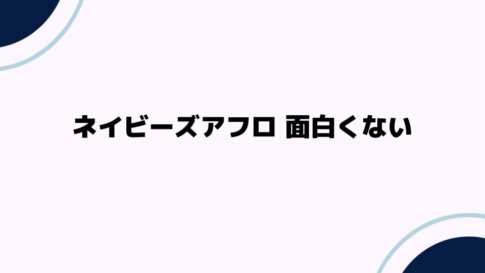 ネイビーズアフロ 面白くない？その理由と解説